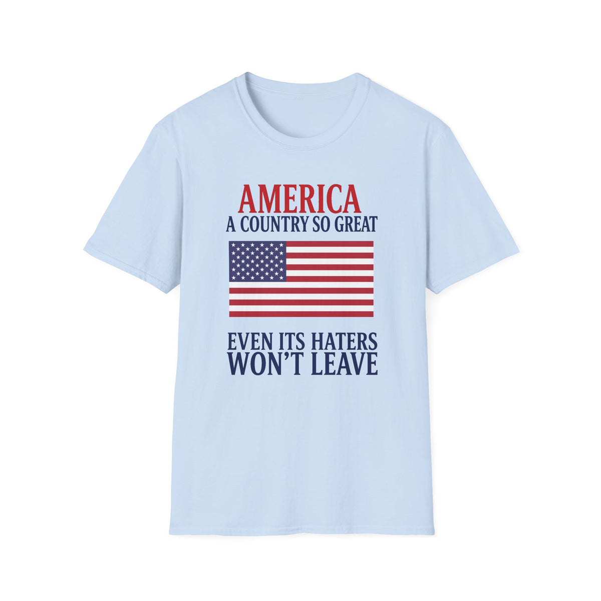 America A Country So Great T-Shirt, Even Its Haters Won’t Leave Shirt, Patriotic American Flag Tee, Conservative USA Gift